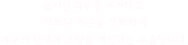 늘어진 피부를 제거하고, 약화된 복근을 강화하여 복부의 탄력과 모양을 개선하는 수술입니다